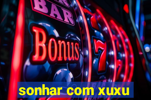 sonhar com xuxu